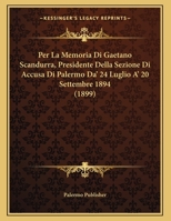 Per La Memoria Di Gaetano Scandurra, Presidente Della Sezione Di Accusa Di Palermo Da' 24 Luglio A' 20 Settembre 1894 1160223831 Book Cover