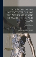 State Trials of United States During the Administrations of Washington and Adams: With References, Historical and Professional, and Preliminary Notes on the Politics of the Times 1016121555 Book Cover