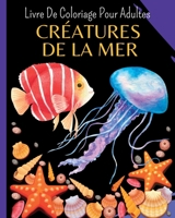 CRÉATURES DE LA MER - Livre De Coloriage Pour Adultes: 30 Magnifiques Créatures de la mer de coloriage pour soulager le stress B0C369FB49 Book Cover