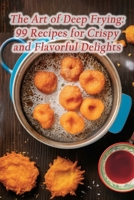 The Art of Deep Frying: 99 Recipes for Crispy and Flavorful Delights B0CLRJF26X Book Cover