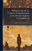 PensÃ(c)es De M. Le Comte D'oxenstirn Sur Divers Sujets, Volumes 1-2 (French Edition) 1023759713 Book Cover