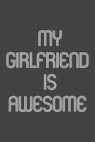 My Girlfriend Is Awesome: Funny Gift for Brothers, Sisters, Boyfriends and Girlfriends, Team Members At Work. From Coworker, Boss. Journal. Ideal Christmas, Birthdays & Appreciation Day, Novelty Gag N 1673804241 Book Cover