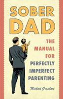 Sober Dad: The Manual for Perfectly Imperfect Parenting 1616497009 Book Cover