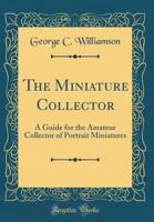 The Miniature Collector; a Guide for the Amateur Collector of Portrait Miniatures 1016560435 Book Cover