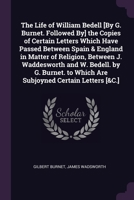 The Life of William Bedell [By G. Burnet. Followed By] the Copies of Certain Letters Which Have Passed Between Spain & England in Matter of Religion, ... to Which Are Subjoyned Certain Letters [&C.] 137737842X Book Cover