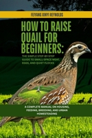 How to Raise Quail for Beginners: The Simple Step-by-Step Guide to Small-Space Meat, Eggs, and Quiet Flocks: A Complete Manual on Housing, Feeding, Breeding, and Urban Homesteading B0GW246XTX Book Cover