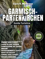 Guida turistica di Garmisch-Partenkirchen 2026-2027: Dalle cime ghiacciate alle gole nascoste: scopri il paradiso invernale ed estivo della Baviera (Italian Edition) B0HD4HJB47 Book Cover