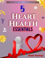 5 HEART HEALTH ESSENTIALS: The ultimate Guide to having a Healthier,Stronger and Happier Heart B0CPVXLM67 Book Cover