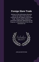 Foreign Slave Trade: Abstract of the Information Recently Laid On the Table of the House of Commons On the Subject of the Slave Trade : Being a Report ... the Directors of the African Institution On 1357860544 Book Cover