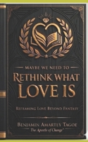 MAYBE WE NEED TO RETHINK WHAT LOVE IS: Reframing Love Beyond Fantasy B0GV4S2BLR Book Cover