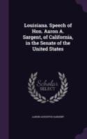 Louisiana. Speech of Hon. Aaron A. Sargent, of California, in the Senate of the United States 1341076938 Book Cover