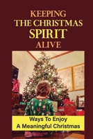 Keeping The Christmas Spirit Alive: Ways To Enjoy A Meaningful Christmas null Book Cover