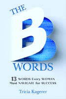 The B Words: 13 Words Every Woman Must Navigate for Success 1612543308 Book Cover
