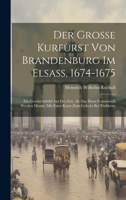 Der Grosse Kurfürst Von Brandenburg Im Elsass, 1674-1675: Ein Geschichtsbild Aus Der Zeit, Als Das Elsass Französisch Werden Musste. Mit Einer Karte Zum Gefecht Bei Türkheim 1020350369 Book Cover