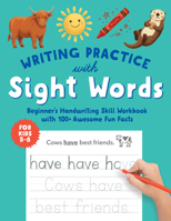 Writing Practice with Sight Words for Kids 5 to 8: Beginner’s Handwriting Skill Workbook with 100+ Awesome Fun Facts (Foundations of Handwriting) 1632176890 Book Cover