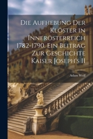 Die Aufhebung der Klöster in Innerösterreich 1782-1790. Ein Beitrag zur Geschichte Kaiser Joseph's II (German Edition) 102267305X Book Cover