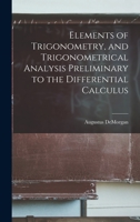 Elements of Trigonometry, and Trigonometrical Analysis, Preliminary to the Differential Calculus: Fit for Those Who Have Studied the Principles of Arithmetic and Algebra, and Six Books of Euclid 1017898200 Book Cover