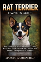 RAT TERRIER OWNER’S GUIDE: Everything You Need to Know to Train, Socialize, Feed, Groom, and Care for Your Smart, Energetic Rat Terrier B0GV3R83BT Book Cover
