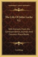 The Life of John Locke V1: With Extracts from His Correspondence, Journals and Common-Place Books 1162975024 Book Cover
