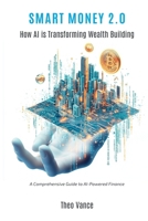 Smart Money 2.0: How AI is Transforming Wealth Building (A Comprehensive Guide to AI-Powered Finance) 9362923572 Book Cover