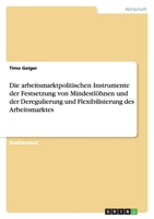 Die Arbeitsmarktpolitischen Instrumente Der Festsetzung Von Mindestlohnen Und Der Deregulierung Und Flexibilisierung Des Arbeitsmarktes 3640977785 Book Cover