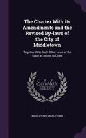 The Charter with Its Amendments and the Revised By-Laws of the City of Middletown: Together with Such Other Laws of the State as Relate to Cities 1287336752 Book Cover