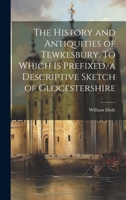 The History and Antiquities of Tewkesbury. To Which is Prefixed, a Descriptive Sketch of Glocestershire 102076497X Book Cover