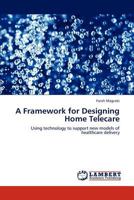 A Framework for Designing Home Telecare: Using technology to support new models of healthcare delivery 3846597341 Book Cover