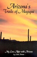 Arizona's Trails of Magique: My Love Affair with Arizona 0929526619 Book Cover