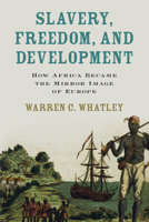 Slavery, Freedom, and Development: How Africa Became the Mirror Image of Europe 1009407147 Book Cover