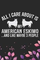 All I Care About Is My American Eskimo and Like Maybe 3 people: Cool American Eskimo Dog Journal Notebook - American Eskimo Puppy Lover Gifts - Funny American Eskimo Dog Notebook - American Eskimo Own 1673780768 Book Cover