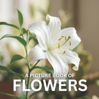 A Picture Book of Flowers: A Beautiful and Calming Photo Book for Seniors, Memory Care, and Flower Lovers – Designed to Bring Joy, Relaxation, and Gentle Engagement B0GW7B4B5H Book Cover