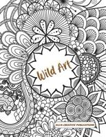 Wild Art : Adult Coloring Book with Stress Relieving Designs and Patterns for Relaxation, Mandalas, and Nature 1070190845 Book Cover