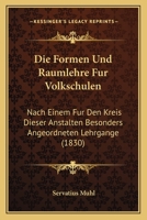 Die Formen Und Raumlehre Fur Volkschulen: Nach Einem Fur Den Kreis Dieser Anstalten Besonders Angeordneten Lehrgange (1830) 1161090754 Book Cover