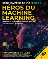 Héros du Machine Learning : Maîtrisez la Science des Données avec les Fondamentaux de Python: Guide pratique de l'apprentissage automatique avec Python, du débutant à l'expert (French Edition) B0FM4HKPTG Book Cover