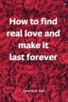 How to find real love and make it last forever B0BKLKZ239 Book Cover