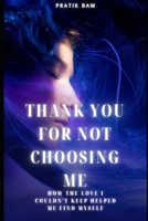 THANK YOU FOR NOT CHOOSING ME: How the Love I Couldn't Keep Helped Me Find Myself B0HFHRMXCP Book Cover