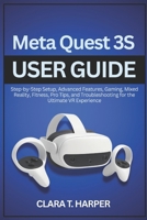 Meta Quest 3S User Guide: Step-by-Step Setup, Advanced Features, Gaming, Mixed Reality, Fitness, Pro Tips, and Troubleshooting for the Ultimate VR Experience B0G6TWLZSQ Book Cover