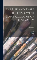 The Life and Times of Titian. with Some Account of His Family; Volume 2 1016355947 Book Cover