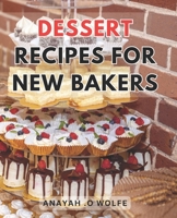 Dessert Recipes For New Bakers: Deliciously Easy Sweet Treats: Irresistible Dessert Recipes to Master for Beginner Bakers B0CPT5K4JN Book Cover