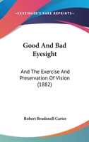 Good And Bad Eyesight: And The Exercise And Preservation Of Vision 1377893006 Book Cover