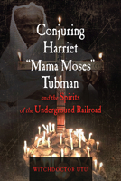 Conjuring Harriet "Mama Moses" Tubman and the Spirits of the Underground Railroad 1578636442 Book Cover
