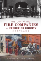 History of the Fire Companies of Frederick County, Maryland 1467149764 Book Cover