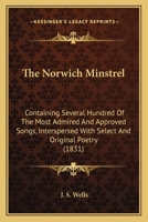The Norwich Minstrel: Containing Several Hundred Of The Most Admired And Approved Songs, Interspersed With Select And Original Poetry 1166176924 Book Cover