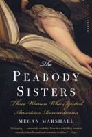 The Peabody Sisters: Three Women Who Ignited American Romanticism 0618711694 Book Cover