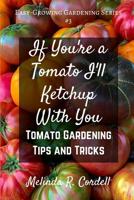 If You're a Tomato I'll Ketchup With You: Tomato Gardening Tips and Tricks (Easy-Growing Gardening Guide Book 3) 1544033869 Book Cover