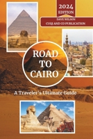 Road to Cairo - A Traveler's Ultimate Guide: Navigate the Heart of Egypt: From Timeless Pyramids to Bustling Bazaars - Insider Tips, Cultural Insights, and Everything in Between B0CV7GRKGM Book Cover