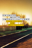 Chinese Media Improvisations: Thriving on Deficits (Sensing Media: Aesthetics, Philosophy, and Cultures of Media) 1503647234 Book Cover