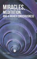 Miracles, Meditation, and a Higher Consciousness: A Guide to Enlightenment 1504303415 Book Cover