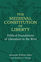 The Medieval Constitution of Liberty: Political Foundations of Liberalism in the West 0472076019 Book Cover